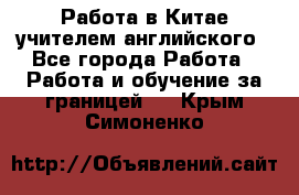 Работа в Китае учителем английского - Все города Работа » Работа и обучение за границей   . Крым,Симоненко